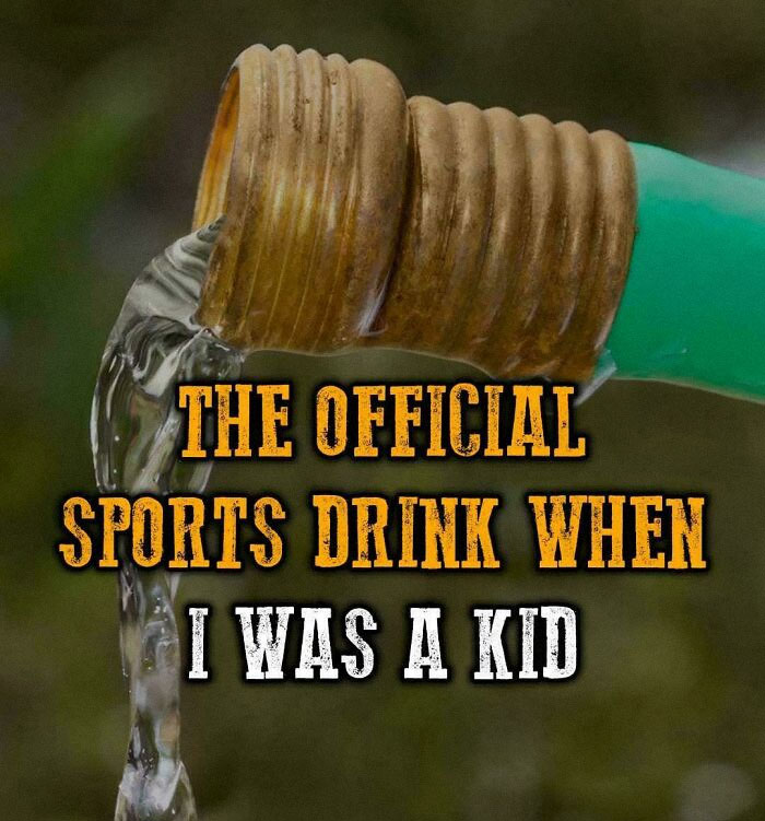 Water flowing from a garden hose with the text "The official sports drink when I was a kid" evokes nostalgia.