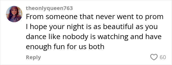 Comment supporting teen's prom dress story with encouraging words, showing online community's kindness. Comment supporting teen's prom dress story with encouraging words, showing online community's kindness.