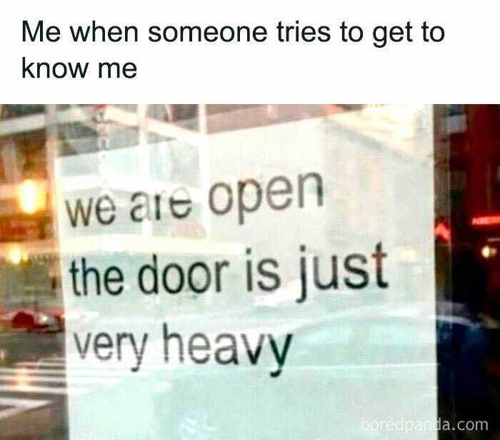 Philosophy meme with text: "Me when someone tries to get to know me. We are open, the door is just very heavy."
