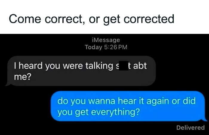 Text message meme: "I heard you were talking sh*t about me?" Reply: "Do you wanna hear it again or did you get everything?"