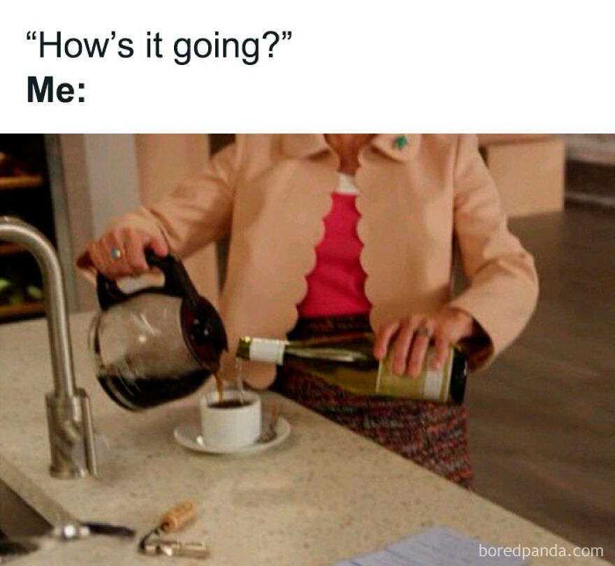 A humorous meme showing a person pouring wine into a coffee pot in response to being asked, "How's it going?"