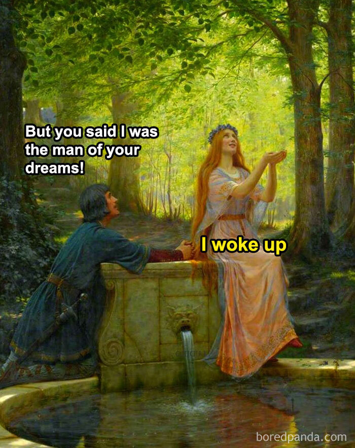 A classical painting meme featuring a man saying "But you said I was the man of your dreams!" and a woman replying "I woke up."