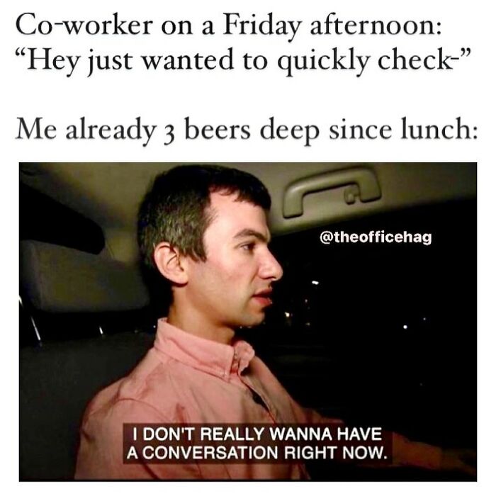 Work meme showing a man reluctant to talk after drinking three beers since lunch on a Friday afternoon.