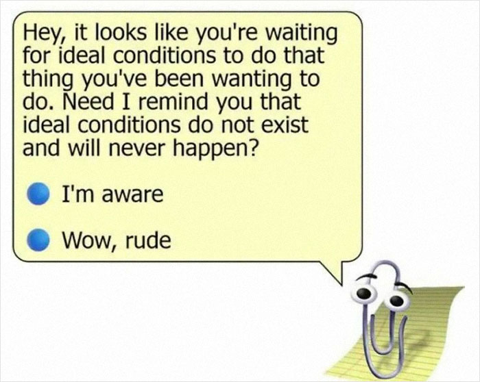 Clippy offering sarcastic philosophy advice on waiting for ideal conditions; humorous existential meme.