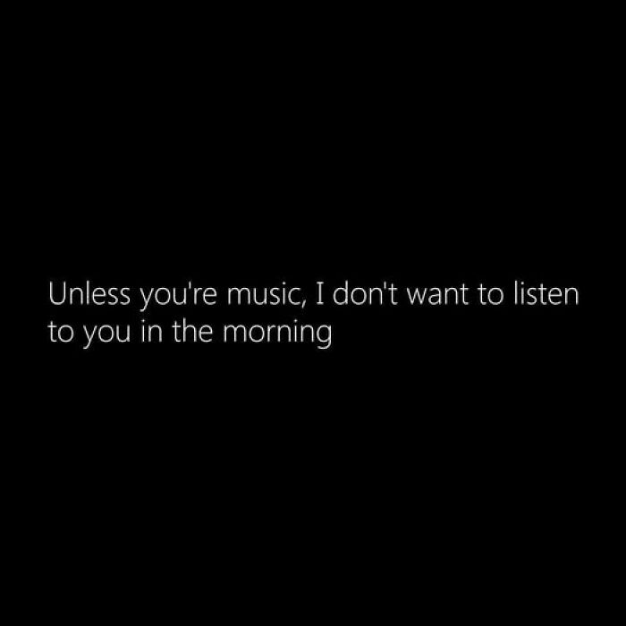 Text-based meme about morning mood saying unless you're music, the person does not want to listen, related to memes to improve your day.