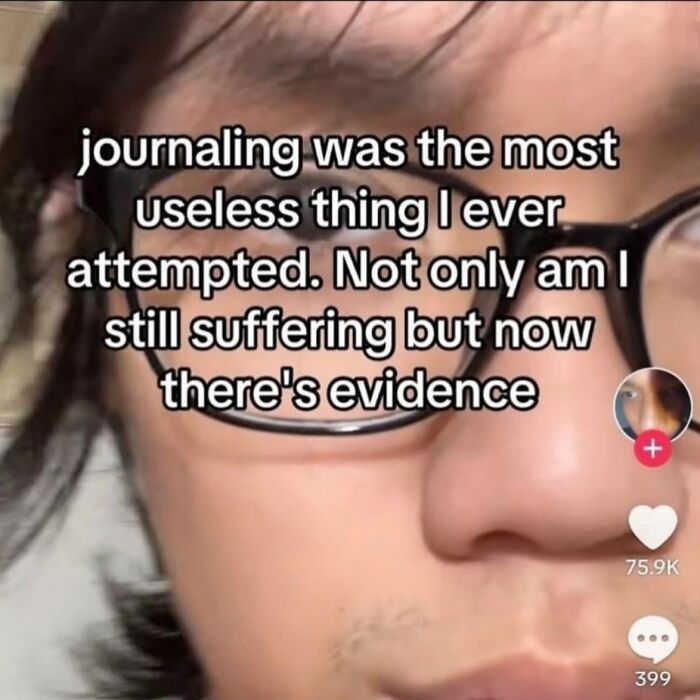 Close-up of a person with glasses and text overlay reading, "Journaling was the most useless thing I ever attempted." Funny relatable meme.
