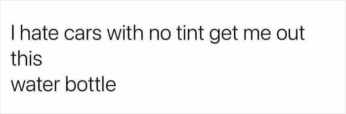 Relatable meme text: "I hate cars with no tint get me out this water bottle."