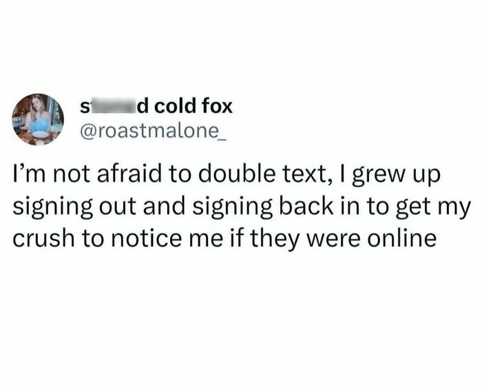 Millennial misery meme about double texting and logging in for attention from a crush.