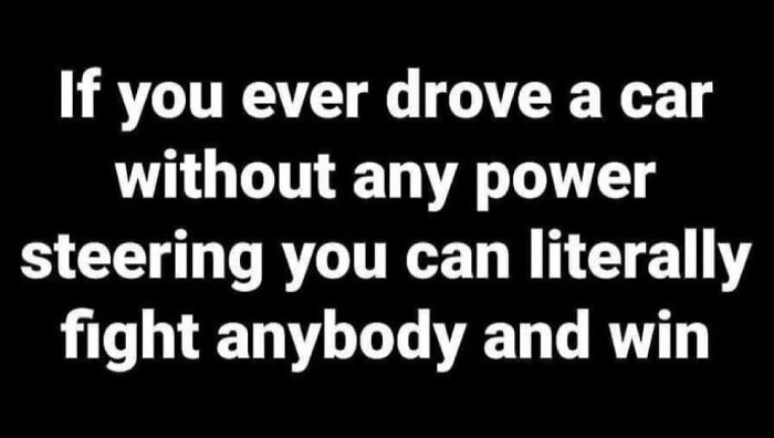 Car meme about the toughness of driving without power steering.