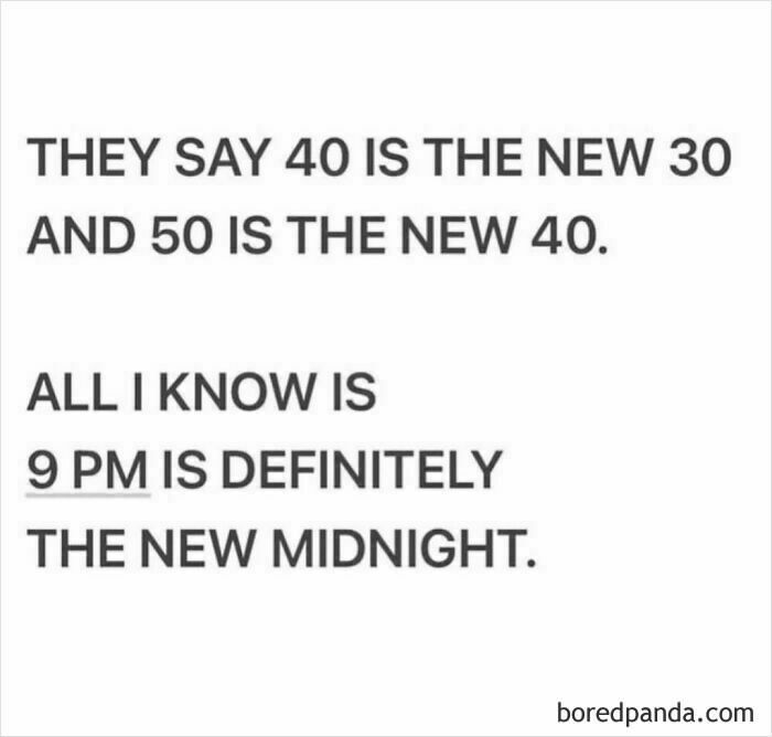 Funny meme about aging: "They say 40 is the new 30, and 50 is the new 40. All I know is 9 PM is definitely the new midnight."