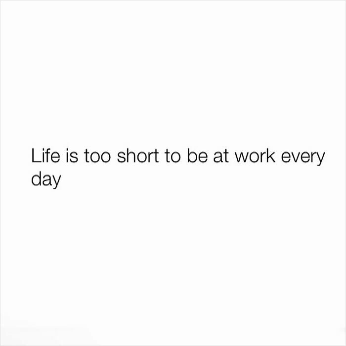 "Funny meme text on a white background: 'Life is too short to be at work every day.'"
