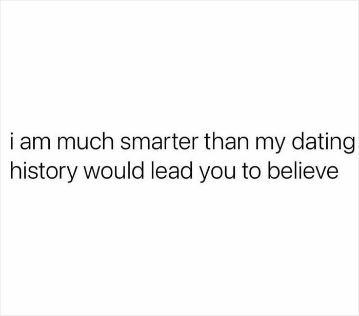 Text meme: "I am much smarter than my dating history would lead you to believe."