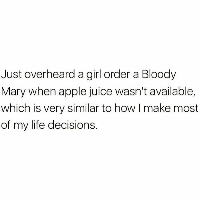 Text meme about life decisions, comparing ordering a Bloody Mary due to lack of apple juice to personal choices.