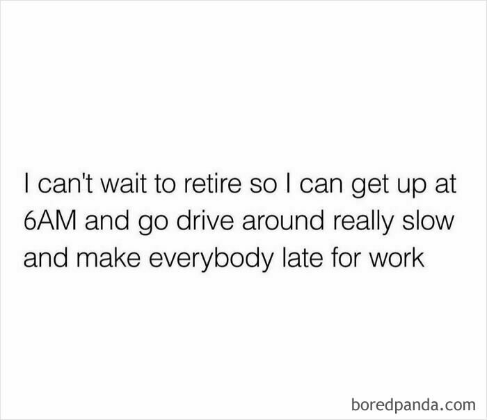 Retirement humor meme about driving slowly at 6AM and making people late for work.