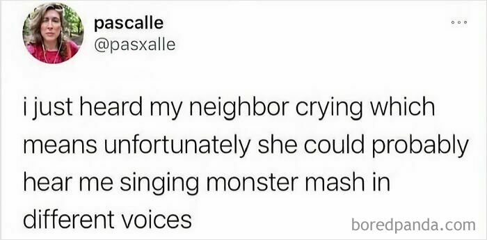 Tweet about hearing a neighbor crying, realizing they might hear "Monster Mash" being sung in funny voices. Relatable memes.