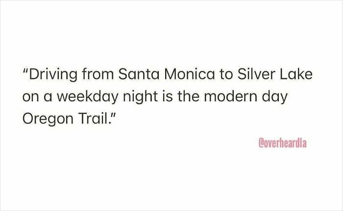 Funny conversation overheard in the streets of LA comparing driving from Santa Monica to Silver Lake to the Oregon Trail.