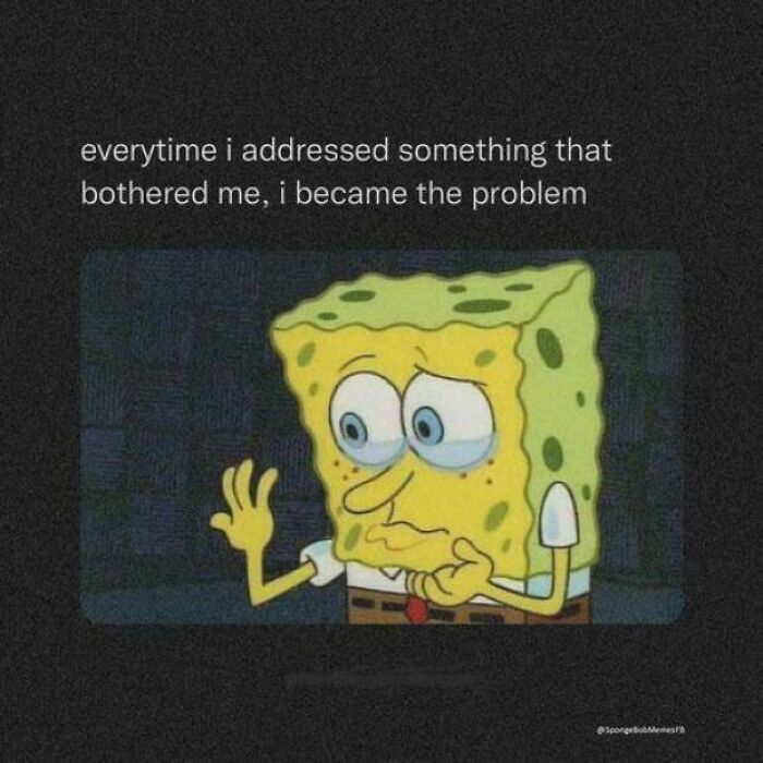 Sad SpongeBob cartoon meme expressing anxiety with text about feeling like the problem when addressing issues, anxiety relatable memes.