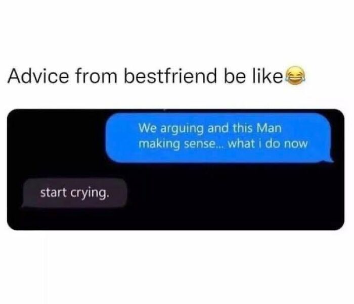 Text message meme showing advice from bestfriend to start crying when a man makes sense during an argument, funny memes keyword.
