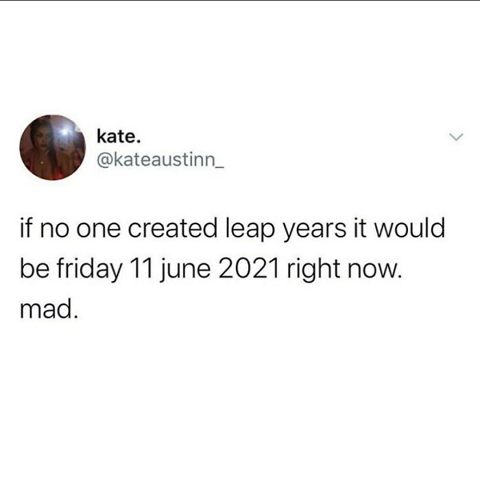 Tweet humorously reflects on leap years, saying it would be 11 June 2021 now without them. Growing up British vibes.