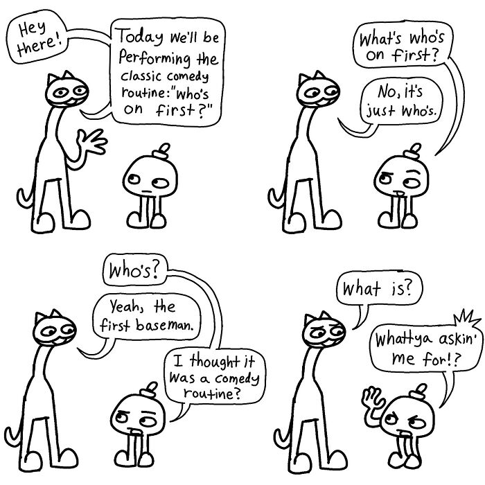 Two characters perform a comedic routine blending absurdity with wit, discussing "Who's on first?"