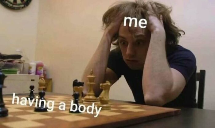 Person contemplating chess, labeled "me" vs "having a body," reflecting a humorous take on philosophy memes.