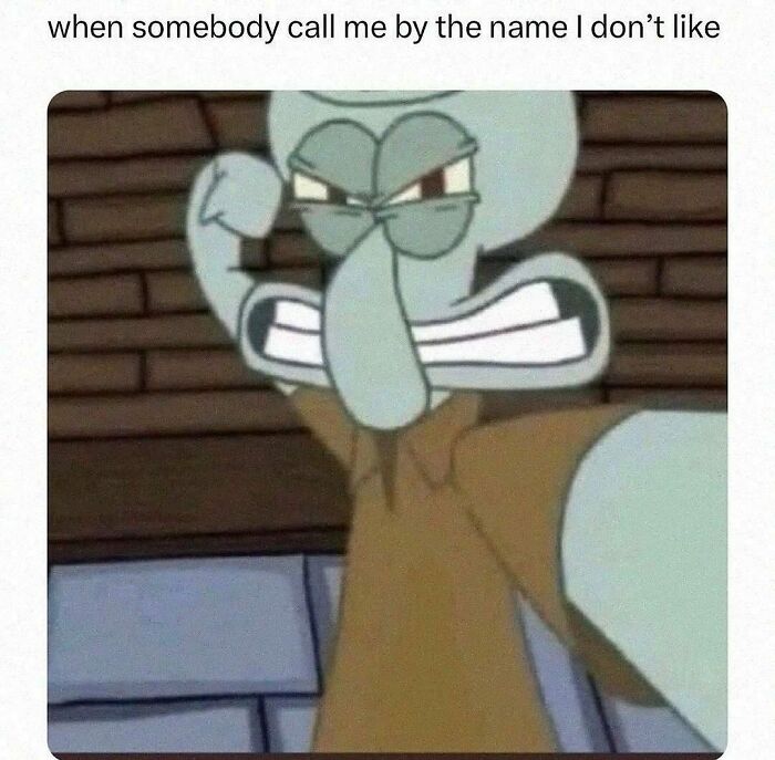 Squidward meme angrily reacting to an unwanted nickname, showcasing a relatable feeling.