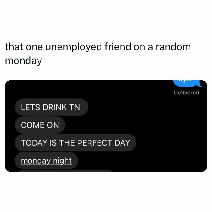 Text exchange meme with unemployed friend urging to drink on a Monday.