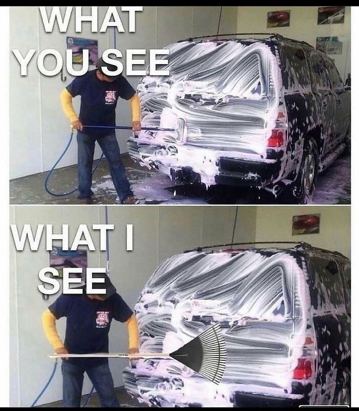Car meme with a man washing a vehicle, soap pattern resembling a rake. Top: "WHAT YOU SEE", Bottom: "WHAT I SEE".