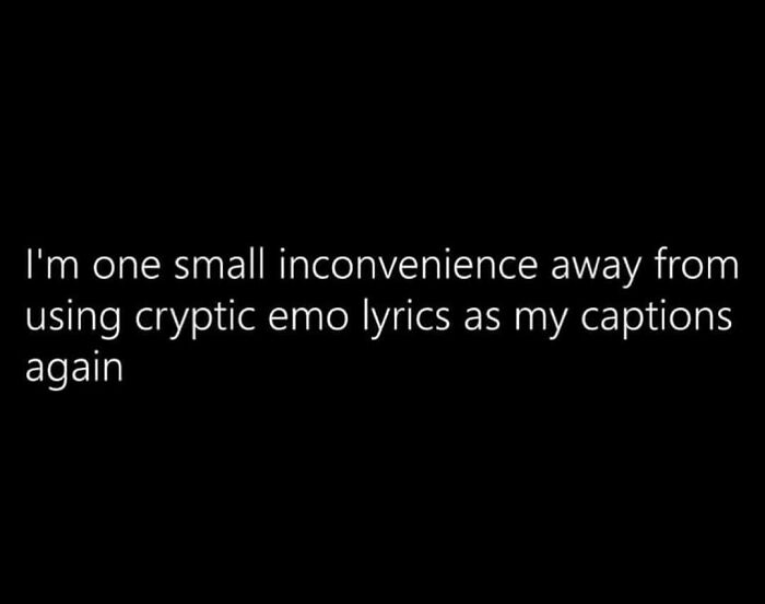 Millennial Misery meme about using cryptic emo lyrics as captions after a minor annoyance.