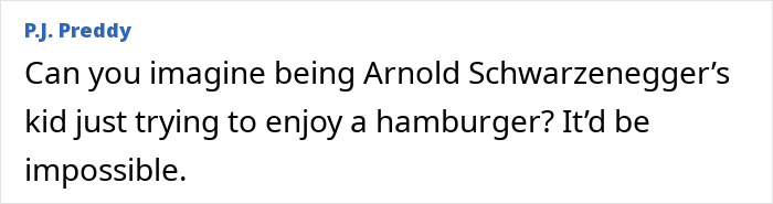 Comment discussing Arnold Schwarzenegger’s son enjoying a hamburger. Comment discussing Arnold Schwarzenegger’s son enjoying a hamburger.