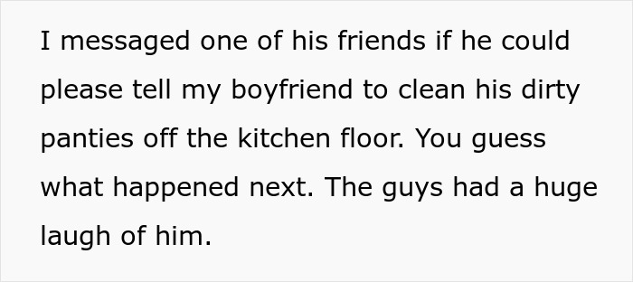 Text of a woman asking her boyfriend's friend to tell him to clean up, leading to laughter among friends. Text of a woman asking her boyfriend's friend to tell him to clean up, leading to laughter among friends.