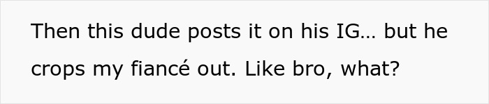 Text saying, "Then this dude posts it on his IG... but he crops my fianc&eacute; out. Like bro, what?" about engagement pic edit.