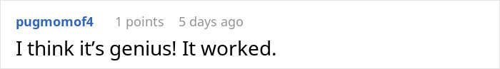 Comment reads: “I think it’s genius! It worked.” in response to a woman's plan to teach her boyfriend to pick up after himself. Comment reads: “I think it’s genius! It worked.” in response to a woman's plan to teach her boyfriend to pick up after himself.