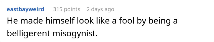 Text post from Reddit user eastbayweird saying he made himself look like a fool by being a belligerent misogynist.