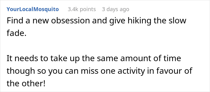 Comment advises replacing hiking with a new obsession that takes up similar time. Comment advises replacing hiking with a new obsession that takes up similar time.