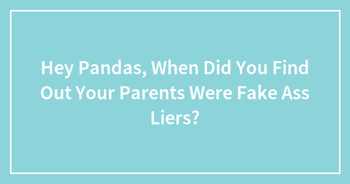 Hey Pandas, When Did You Find Out Your Parents Were Lying To You?
