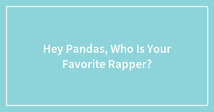 Hey Pandas, Who Is Your Favorite Rapper?