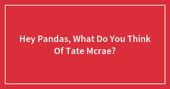 Hey Pandas, What Do You Think Of Tate Mcrae? (Closed)