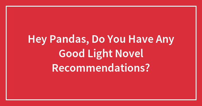 Hey Pandas, Do You Have Any Good Light Novel Recommendations? (Closed)