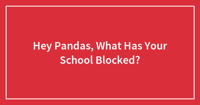 Hey Pandas, What Has Your School Blocked? (Closed)