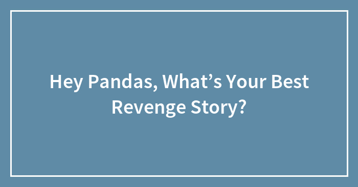 Hey Pandas, What’s Your Best Revenge Story?
