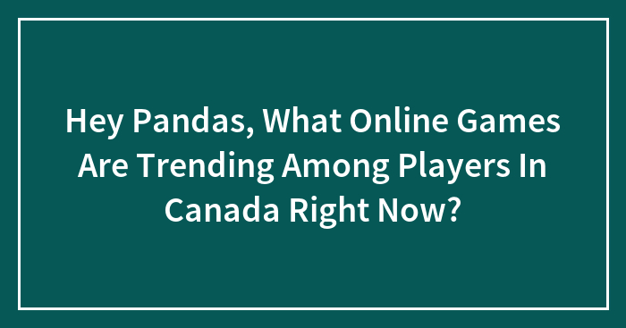 Hey Pandas, What Online Games Are Trending Among Players In Canada Right Now?