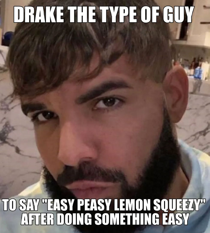 Drake meme with text: "Drake the type of guy to say 'easy peasy lemon squeezy' after doing something easy."