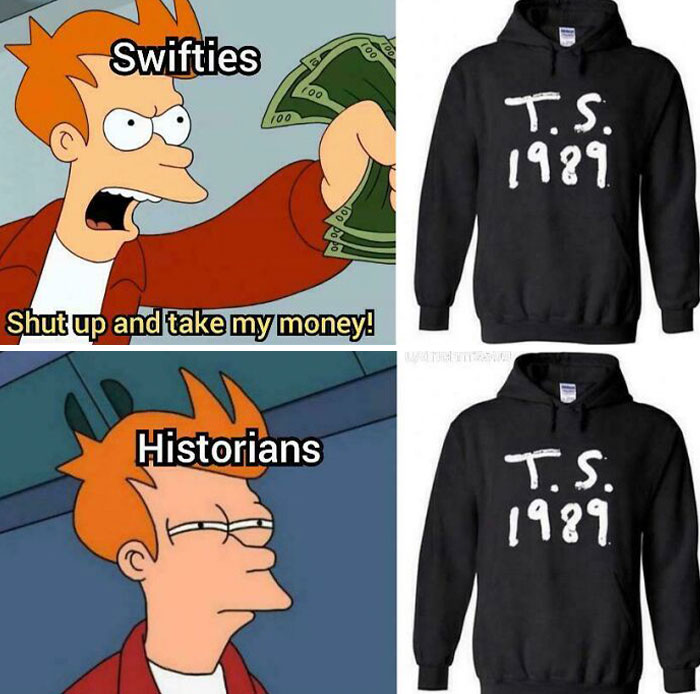 Fry meme: "Swifties" excitedly offering money; "Historians" puzzled. Hoodie with T.S. 1989 design. Explaining the meme.
