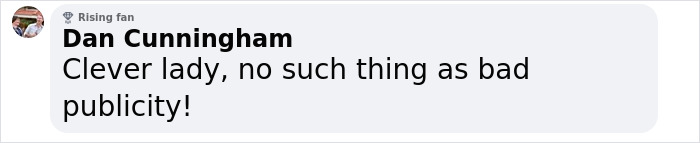 Comment by Dan Cunningham, a rising fan, saying clever lady no such thing as bad publicity in a social media post.