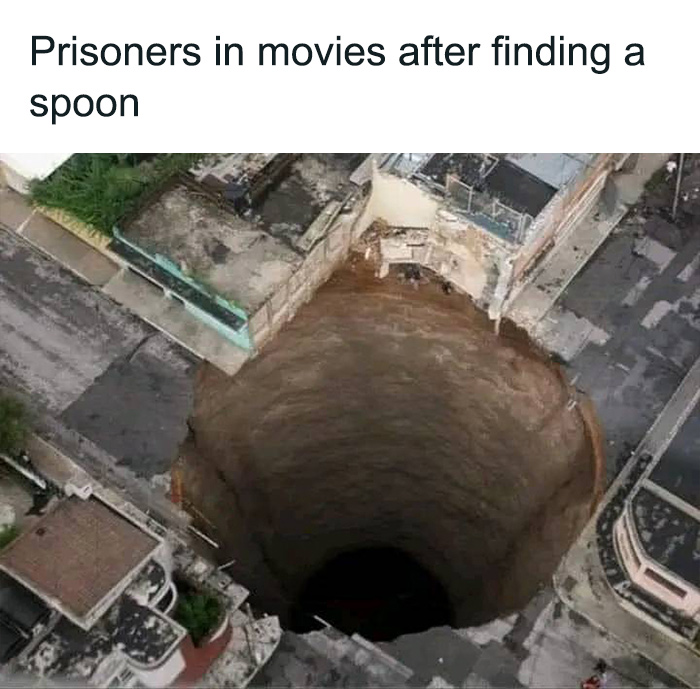 A massive sinkhole in an urban area with the caption about prisoners in movies finding a spoon, sarcasm meme.