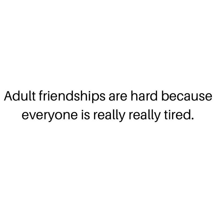 Text meme about adult friendships being hard because everyone is really tired, relatable meme with sarcasm theme.