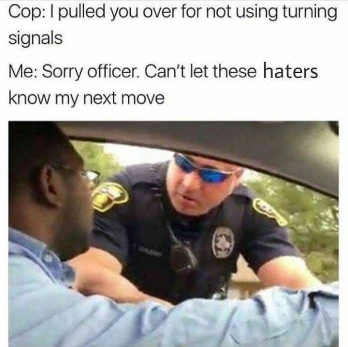 Man humorously telling police officer he didn’t use turning signals to keep haters unaware in funny meme format