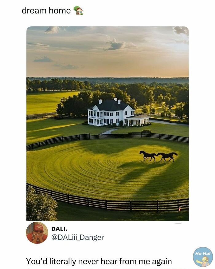 A beautiful country estate with horses running on a fenced circular lawn in mocking posts jokes memes format.