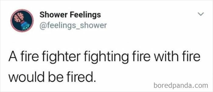 Tweet from Shower Feelings humorously stating a fire fighter fighting fire with fire would be fired, sparking shower thoughts.